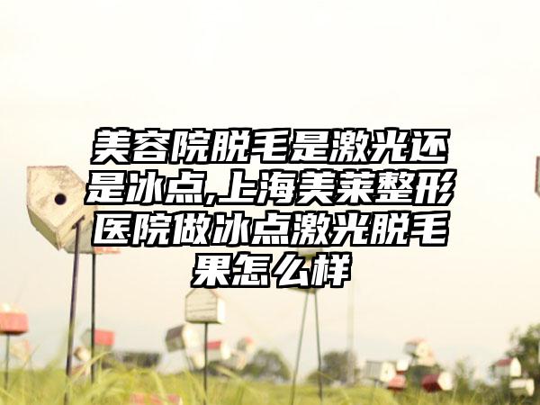 美容院脱毛是激光还是冰点,上海美莱整形医院做冰点激光脱毛果怎么样