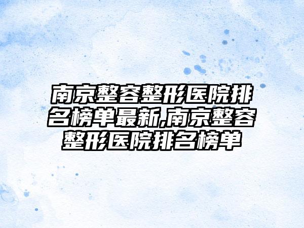 南京整容整形医院排名榜单非常新,南京整容整形医院排名榜单