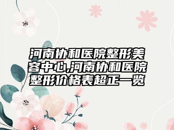 河南协和医院整形美容中心,河南协和医院整形价格表超正一览