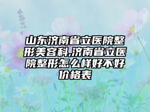 山东济南省立医院整形美容科,济南省立医院整形怎么样好不好价格表