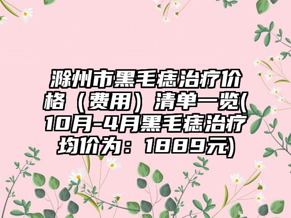 滁州市黑毛痣治疗价格（费用）清单一览(10月-4月黑毛痣治疗均价为：1889元)