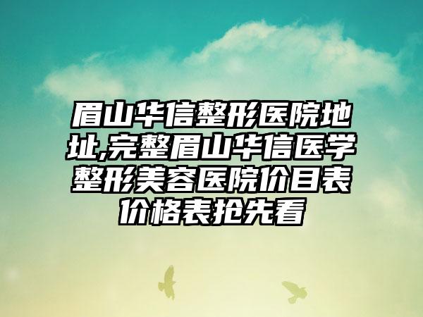 眉山华信整形医院地址,完整眉山华信医学整形美容医院价目表价格表抢先看