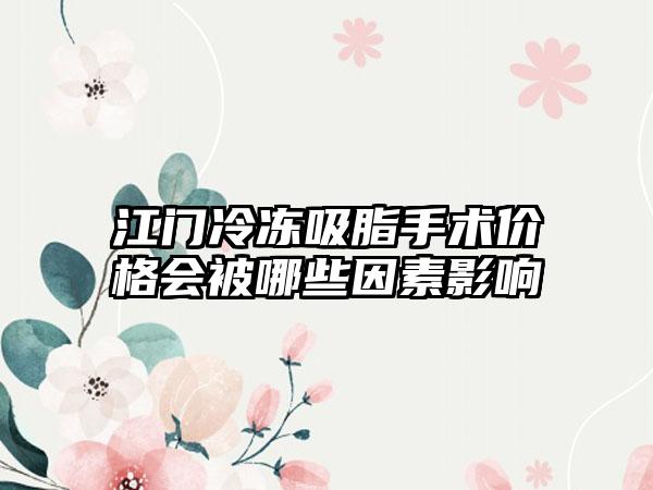 江门冷冻吸脂手术价格会被哪些因素影响