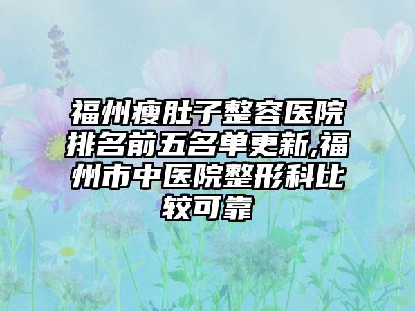 福州瘦肚子整容医院排名前五名单更新,福州市中医院整形科比较可靠