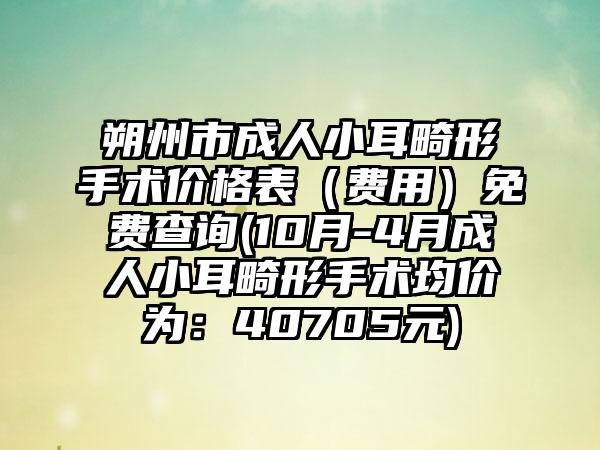 朔州市成人小耳畸形手术价格表（费用）免费查询(10月-4月成人小耳畸形手术均价为：40705元)