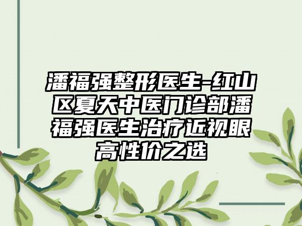 潘福强整形医生-红山区夏天中医门诊部潘福强医生治疗近视眼高性价之选