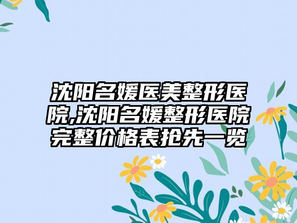 沈阳名媛医美整形医院,沈阳名媛整形医院完整价格表抢先一览