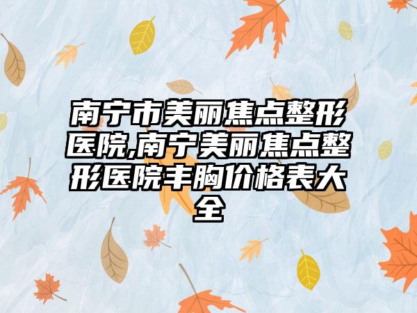 南宁市美丽焦点整形医院,南宁美丽焦点整形医院丰胸价格表大全