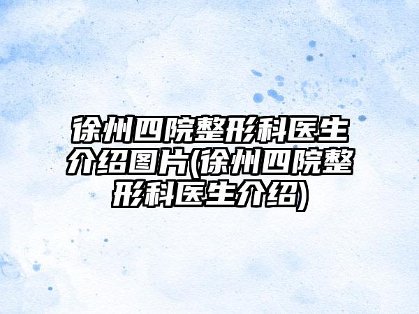 徐州四院整形科医生介绍图片(徐州四院整形科医生介绍)