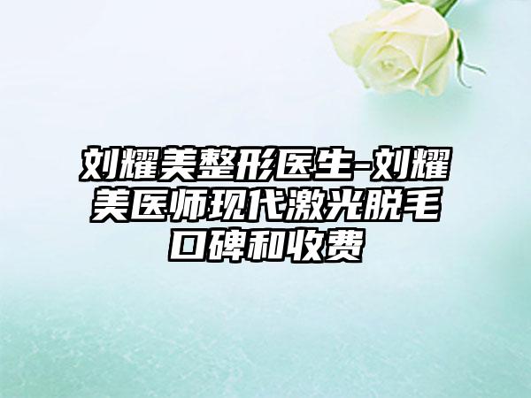 刘耀美整形医生-刘耀美医师现代激光脱毛口碑和收费