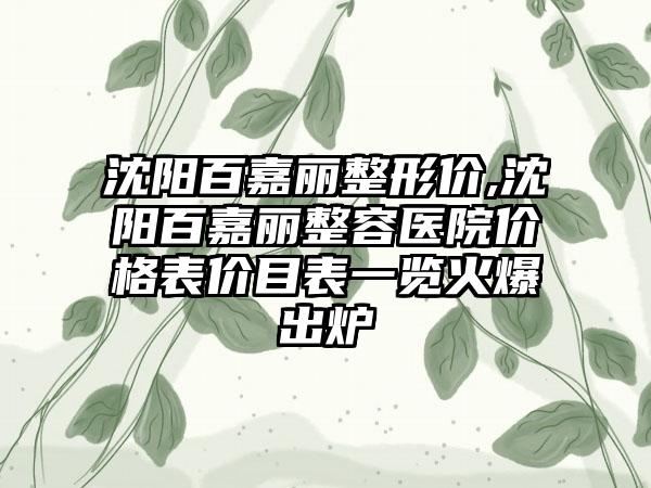 沈阳百嘉丽整形价,沈阳百嘉丽整容医院价格表价目表一览火爆出炉