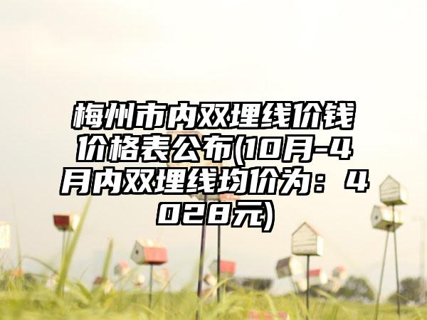 梅州市内双埋线价钱价格表公布(10月-4月内双埋线均价为：4028元)