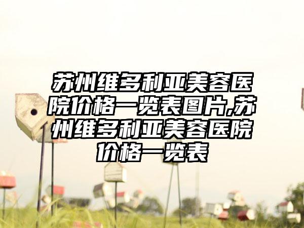 苏州维多利亚美容医院价格一览表图片,苏州维多利亚美容医院价格一览表