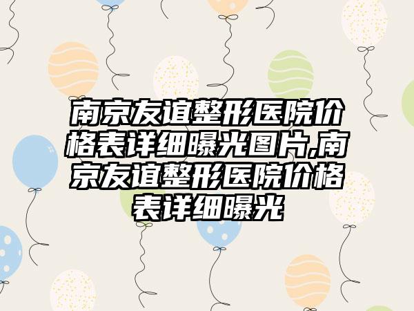 南京友谊整形医院价格表详细曝光图片,南京友谊整形医院价格表详细曝光