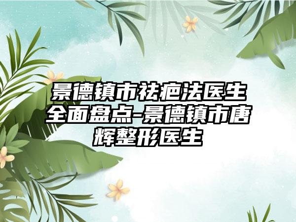 景德镇市祛疤法医生多面盘点-景德镇市唐辉整形医生