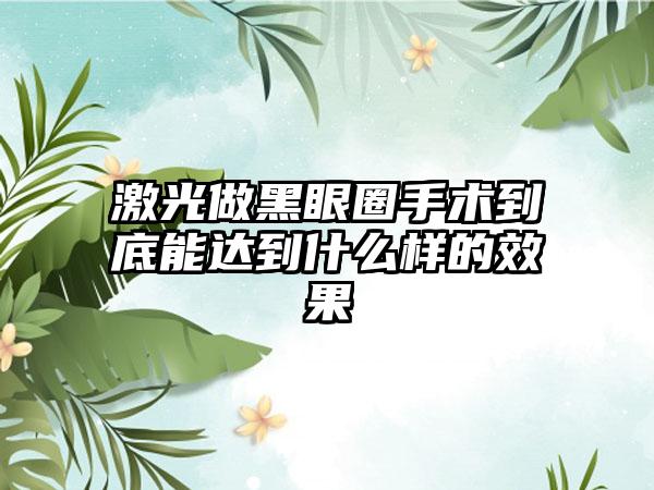 激光做黑眼圈手术到底能达到什么样的成果