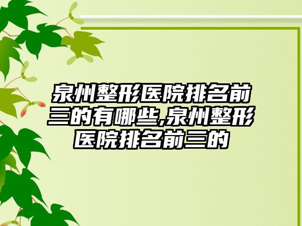 泉州整形医院排名前三的有哪些,泉州整形医院排名前三的