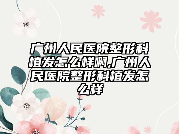 广州人民医院整形科植发怎么样啊,广州人民医院整形科植发怎么样