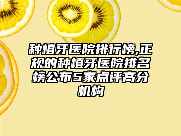 种植牙医院排行榜,正规的种植牙医院排名榜公布5家点评高分机构