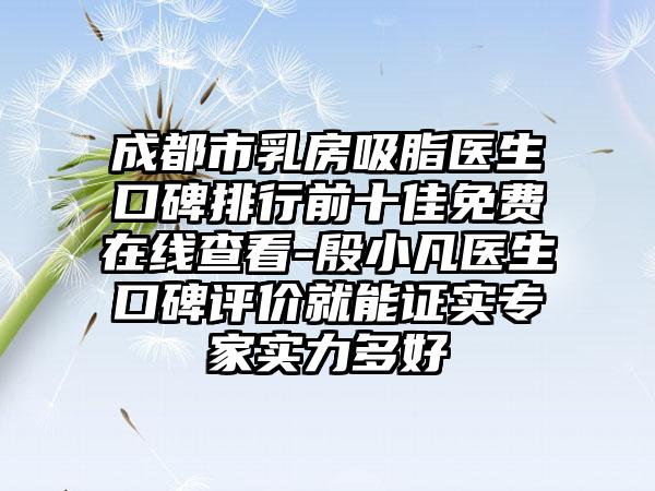 成都市乳房吸脂医生口碑排行前十佳免费在线查看-殷小凡医生口碑评价就能证实骨干医生实力多好