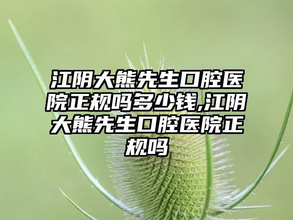 江阴大熊先生口腔医院正规吗多少钱,江阴大熊先生口腔医院正规吗