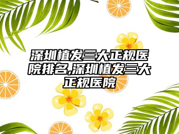 深圳植发三大正规医院排名,深圳植发三大正规医院