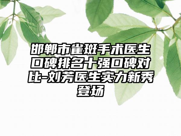 邯郸市雀斑手术医生口碑排名十强口碑对比-刘芳医生实力新秀登场