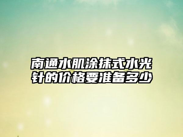 南通水肌涂抹式水光针的价格要准备多少