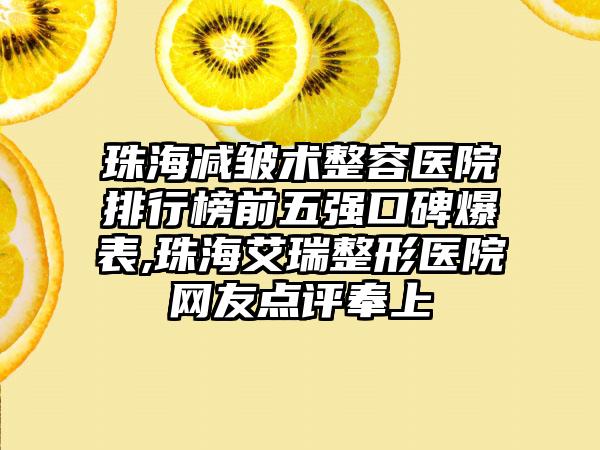 珠海减皱术整容医院排行榜前五强口碑爆表,珠海艾瑞整形医院网友点评奉上