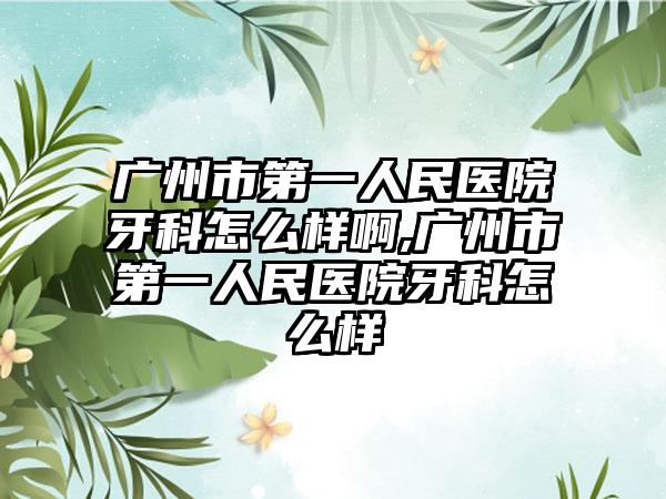 广州市第一人民医院牙科怎么样啊,广州市第一人民医院牙科怎么样