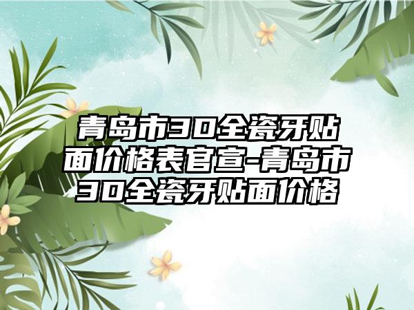 青岛市3D全瓷牙贴面价格表官宣-青岛市3D全瓷牙贴面价格