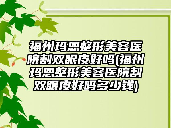 福州玛恩整形美容医院割双眼皮好吗(福州玛恩整形美容医院割双眼皮好吗多少钱)