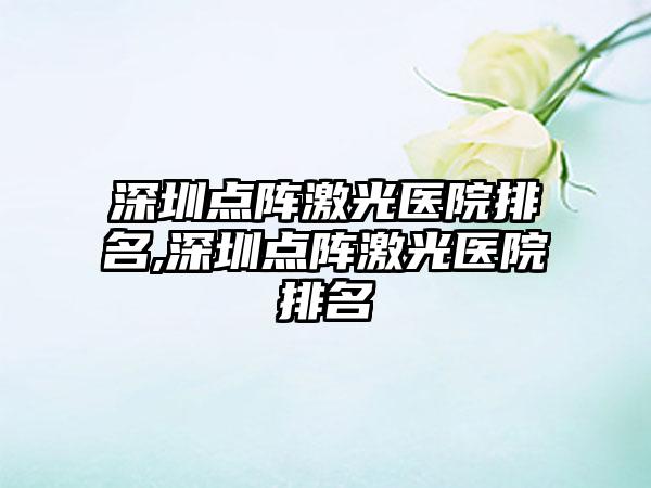 深圳点阵激光医院排名,深圳点阵激光医院排名