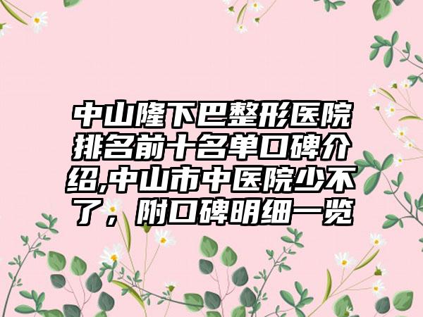 中山隆下巴整形医院排名前十名单口碑介绍,中山市中医院少不了，附口碑明细一览