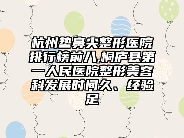 杭州垫鼻尖整形医院排行榜前八,桐庐县第一人民医院整形美容科发展时间久、经验足