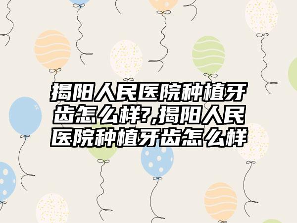 揭阳人民医院种植牙齿怎么样?,揭阳人民医院种植牙齿怎么样