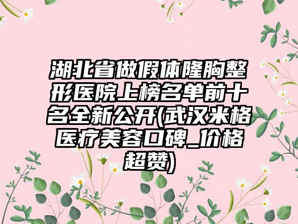 湖北省做假体隆胸整形医院上榜名单前十名全新公开(武汉米格医疗美容口碑_价格超赞)