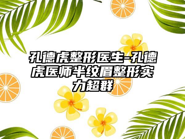 孔德虎整形医生-孔德虎医师半纹眉整形实力超群