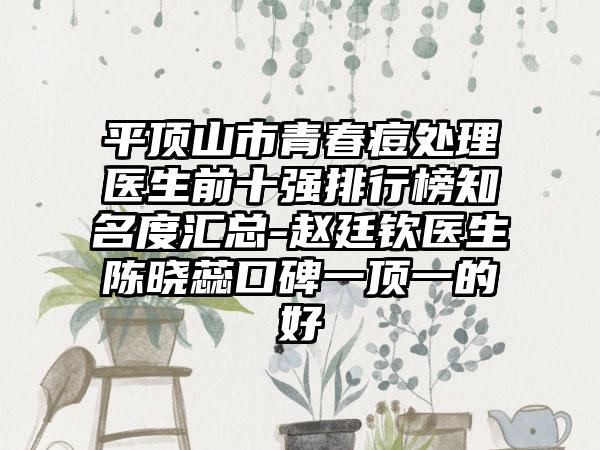 平顶山市青春痘处理医生前十强排行榜有名度汇总-赵廷钦医生陈晓蕊口碑一顶一的好