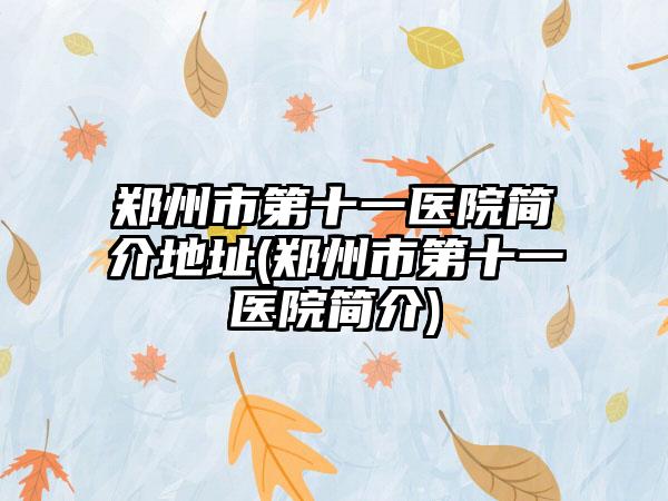 郑州市第十一医院简介地址(郑州市第十一医院简介)