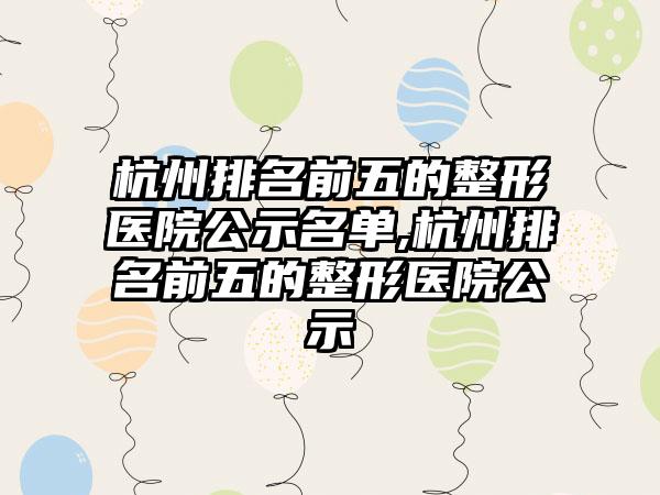 杭州排名前五的整形医院公示名单,杭州排名前五的整形医院公示