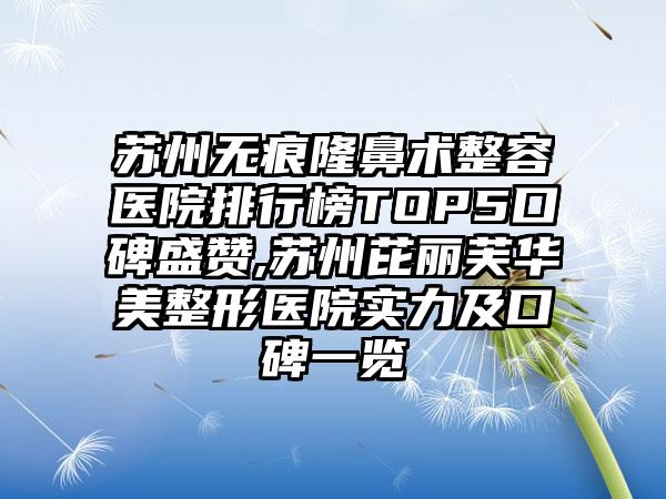 苏州无痕隆鼻术整容医院排行榜TOP5口碑盛赞,苏州芘丽芙华美整形医院实力及口碑一览