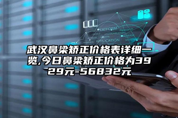 武汉鼻梁矫正价格表详细一览,今日鼻梁矫正价格为3929元-56832元