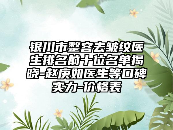 银川市整容去皱纹医生排名前十位名单揭晓-赵庚如医生等口碑实力-价格表