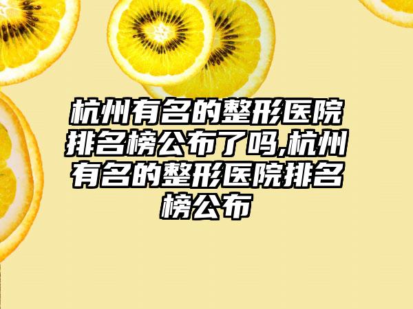 杭州有名的整形医院排名榜公布了吗,杭州有名的整形医院排名榜公布