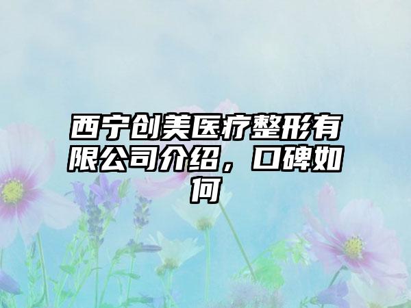 西宁创美医疗整形有限公司介绍，口碑如何