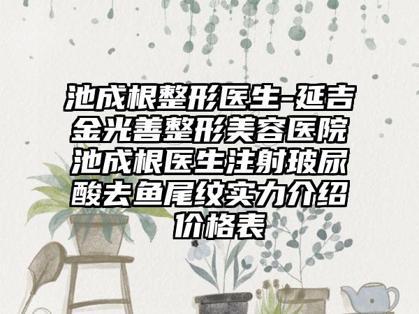 池成根整形医生-延吉金光善整形美容医院池成根医生注射玻尿酸去鱼尾纹实力介绍 价格表