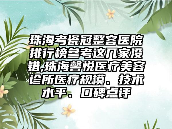 珠海考瓷冠整容医院排行榜参考这几家没错,珠海馨悦医疗美容诊所医疗规模、技术水平、口碑点评