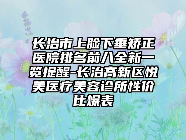 长治市上脸下垂矫正医院排名前八全新一览提醒-长治高新区悦美医疗美容诊所性价比爆表