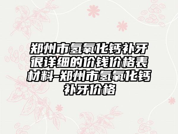 郑州市氢氧化钙补牙很详细的价钱价格表材料-郑州市氢氧化钙补牙价格